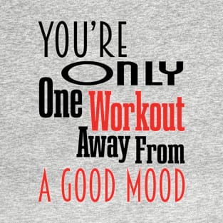 You are only one workout away from a good mood - Motivational Fitness Quote T-Shirt